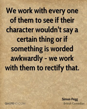 Simon Pegg - We work with every one of them to see if their character ...