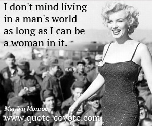 don't mind living in a man's world as long as I can be a woman in it ...