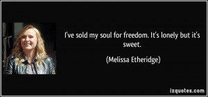 ve sold my soul for freedom. It's lonely but it's sweet. - Melissa ...