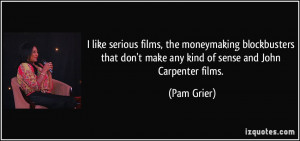 ... don't make any kind of sense and John Carpenter films. - Pam Grier