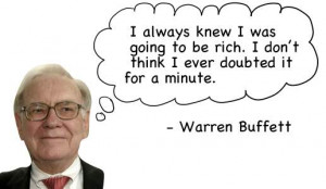 ... Rich. I don't think I ever doubted it for a minutes. -- Warren Buffett
