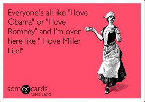 ... ' or 'I love Romney' and I'm over here like ' I love Miller Lite