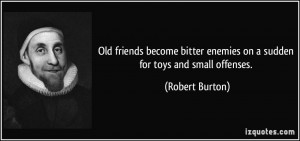 ... enemies on a sudden for toys and small offenses. - Robert Burton