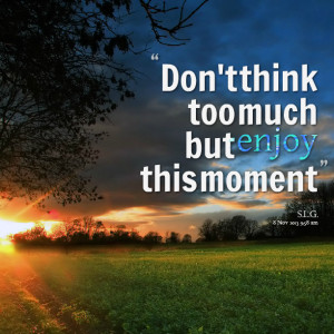 Quotes Picture: don't think too much but enjoy this moment