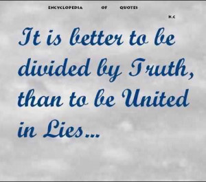 ... Quotes : It is better to be divided by truth that to be united in lies