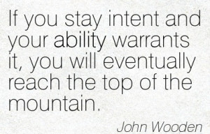 ... It, You Will Eventually Reach The Top Of The Mountain. - John Wooden
