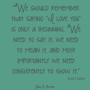 ... show it. David A Bednar #LDS #quote #apostle #ILoveYou #inspirational