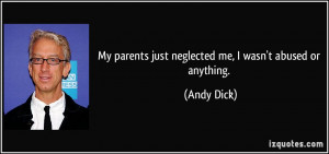 My parents just neglected me, I wasn't abused or anything. - Andy Dick