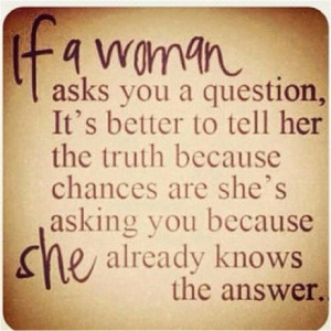 If a woman asks you a question, it's better to tell her the truth ...
