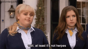 Fat Amy: Well, at least it's not herpes. Or do you have that as well?