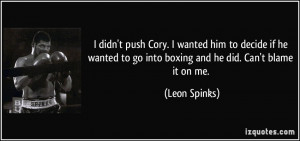 ... to go into boxing and he did. Can't blame it on me. - Leon Spinks
