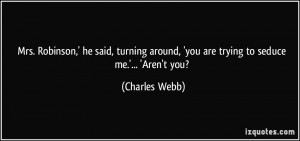 ... around, 'you are trying to seduce me.'... 'Aren't you? - Charles Webb