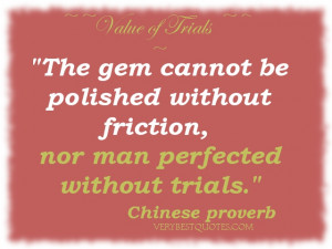 The gem cannot be polished without friction, nor man perfected without ...