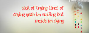 sick of trying tired of crying yeah im smiling but inside im dying ...