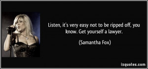 ... not to be ripped off, you know. Get yourself a lawyer. - Samantha Fox