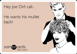 ... Cry for Help Ecard: Hey Joe Dirt call... He wants his mullet back