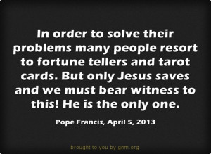 Fortune tellers don't save; only Jesus saves! (Pope Francis) Also see ...