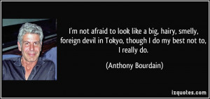 ... in Tokyo, though I do my best not to, I really do. - Anthony Bourdain
