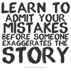 Always admit when you are wrong- even if it stings.