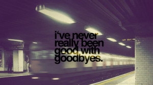 ... .com/ive-never-really-been-good-with-goodbyes-missing-you-quote