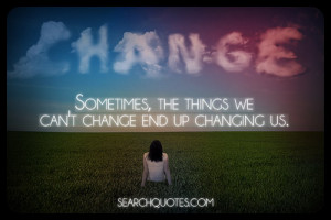 Sometimes The Things We Can't Change, End Up Changing Us