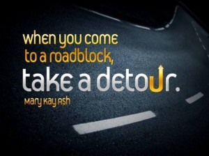 When you come to a roadblock, take a detour. - Mary Kay Ash