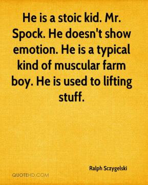He is a stoic kid. Mr. Spock. He doesn't show emotion. He is a typical ...