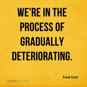 Frank Gretz - We're in the process of gradually deteriorating.