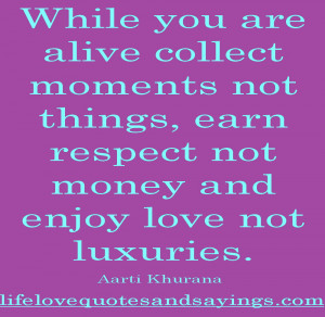 While You Are Alive Collect Moments Not Things, Earn Respect And Money ...