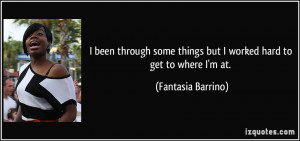... things but I worked hard to get to where I'm at. - Fantasia Barrino