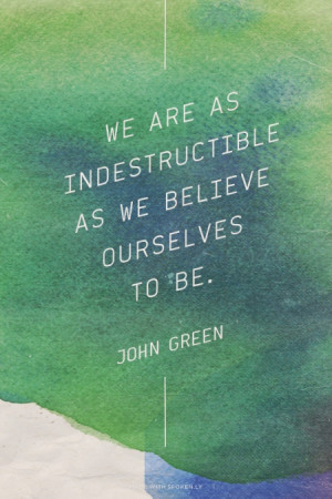 We are as indestructible as we believe ourselves to be. John Green | # ...