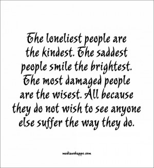 people are the kindest. The saddest people smile the brightest ...