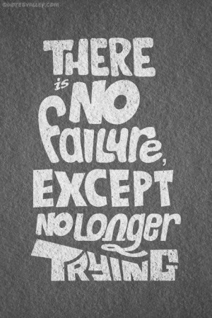 There Is No Failure Except No Longer Trying ~ Failure Quote