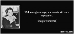 With enough courage, you can do without a reputation. - Margaret ...