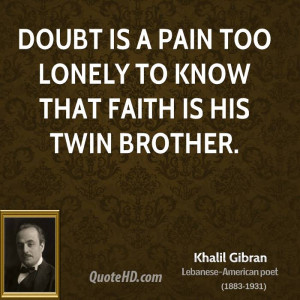 Doubt is a pain too lonely to know that faith is his twin brother.