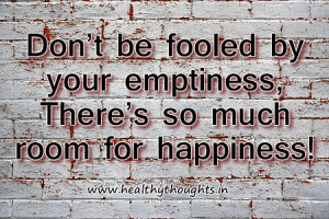 Happiness Quote – Don’t be fooled by your emptiness…