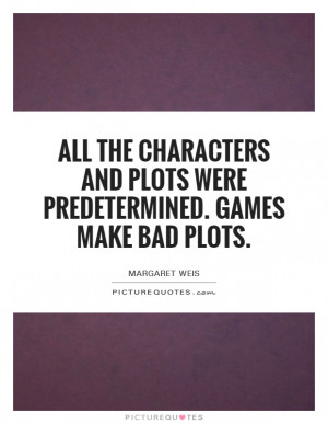 ... and plots were predetermined. Games make bad plots. Picture Quote #1