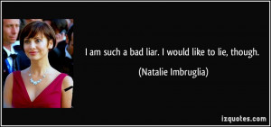 am such a bad liar. I would like to lie, though. - Natalie Imbruglia
