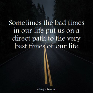 ... our life put us on a direct path to the very best times of our life