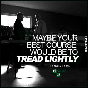 Breaking Bad Heisenberg Tread Lightly Quote Picture