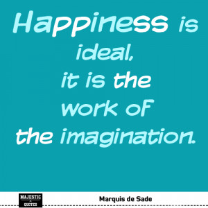 QUOTES ABOUT HAPPINESS - Marquis de Sade - Happiness is ideal, it is ...