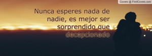 nunca esperes nada de nadie , Pictures , es mejor ser sorprendido que ...