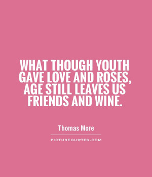 ... Gave Love And Roses Age Still Leaves Us Friends And Wine - Age Quote