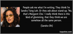 People ask me what I'm writing. They think I'm Sandra Tsing Loh. Or ...