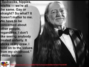 Tolerance...from a long haired, redneck, country, hippy! Willie Nelson