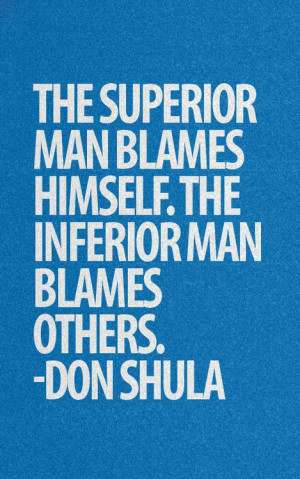 The superior man blames himself. The inferior man blames others.
