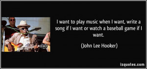 quote-i-want-to-play-music-when-i-want-write-a-song-if-i-want-or-watch ...