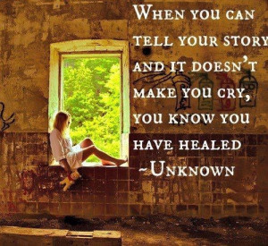 When you can tell your story and it doesn't make you cry, you know you ...