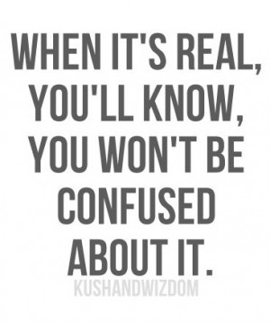 When It’s real, you’ll know, you wont be confused about it
