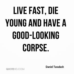 Daniel Taradash - Live fast, die young and have a good-looking corpse.